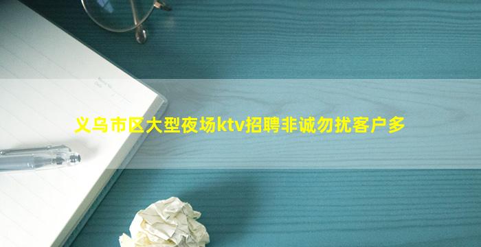 义乌市区大型夜场ktv招聘非诚勿扰客户多